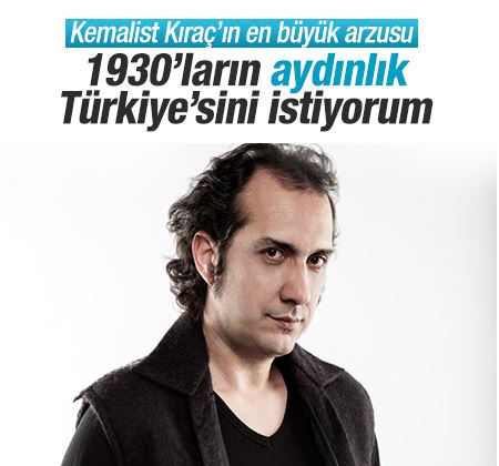 Kıraç: 1930'lu yılların aydınlık Türkiye'sini istiyorum