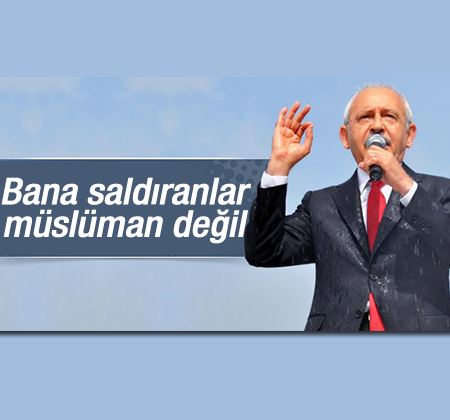Kılıçdaroğlu: BANA SALDIRANLAR MÜSLÜMAN DEĞİL