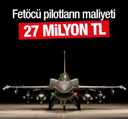 Darbeci pilotların devlete maliyeti en az 27 milyon TL