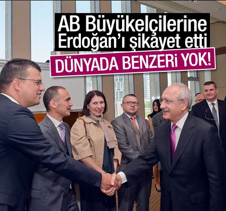 Kılıçdaroğlu Erdoğan'ı büyükelçilere şikayet etti